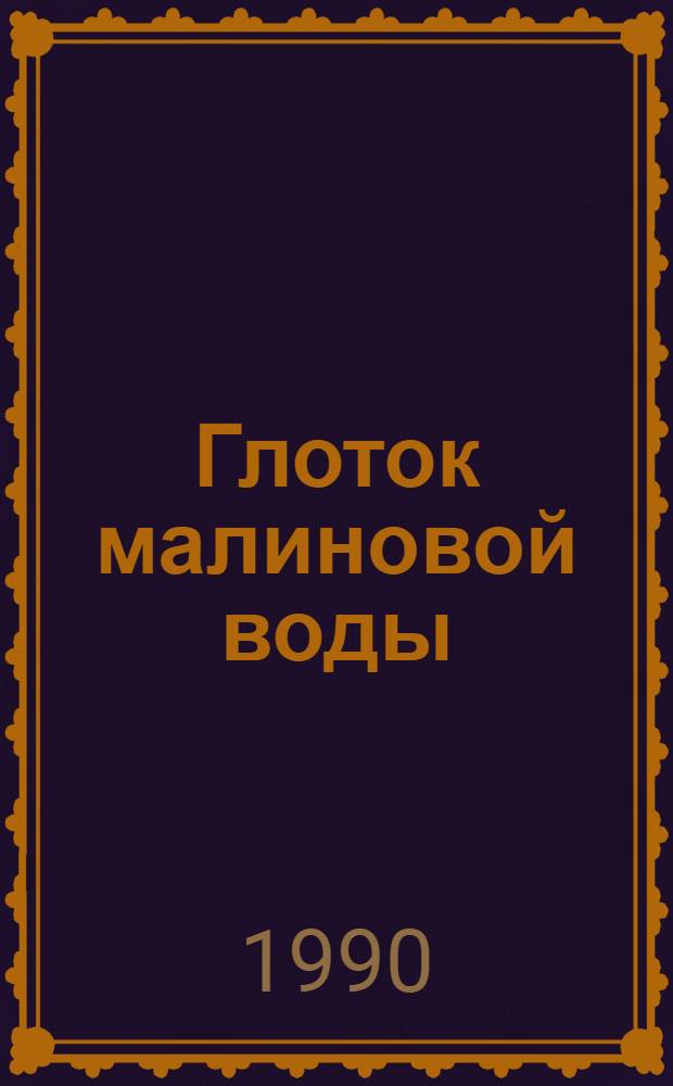 Глоток малиновой воды : Очерки и замечат. людях Тамб. обл.