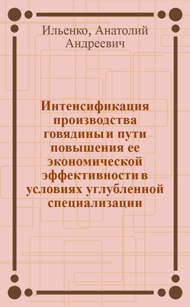 Интенсификация производства говядины и пути повышения ее экономической эффективности в условиях углубленной специализации : (На материалах колхозов правобереж. лесостепи УССР) : Автореф. дис. на соиск. учен. степ. канд. экон. наук : (08.00.05)