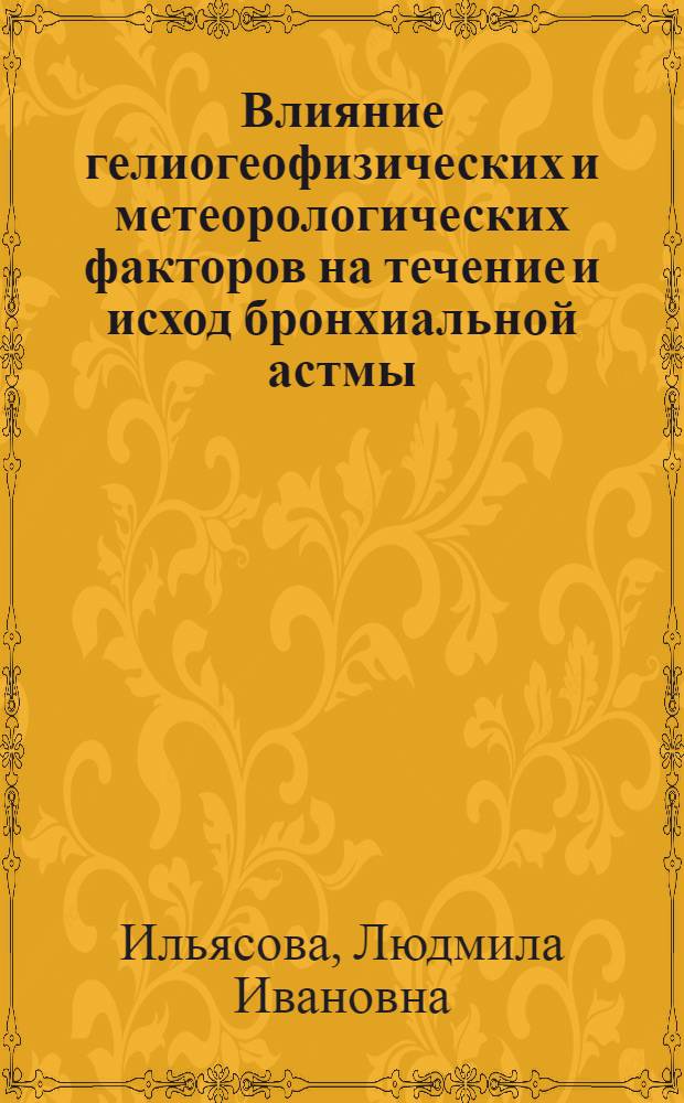 Влияние гелиогеофизических и метеорологических факторов на течение и исход бронхиальной астмы : Автореф. дис. на соиск. учен. степ. канд. мед. наук : (14.00.43)