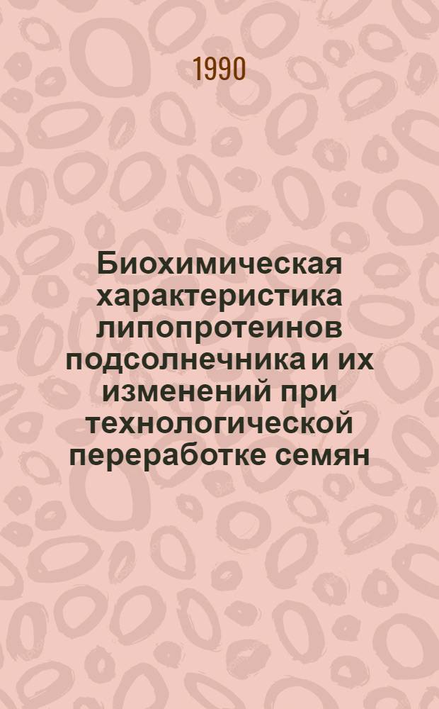 Биохимическая характеристика липопротеинов подсолнечника и их изменений при технологической переработке семян : Автореф. дис. на соиск. учен. степ. к. т. н