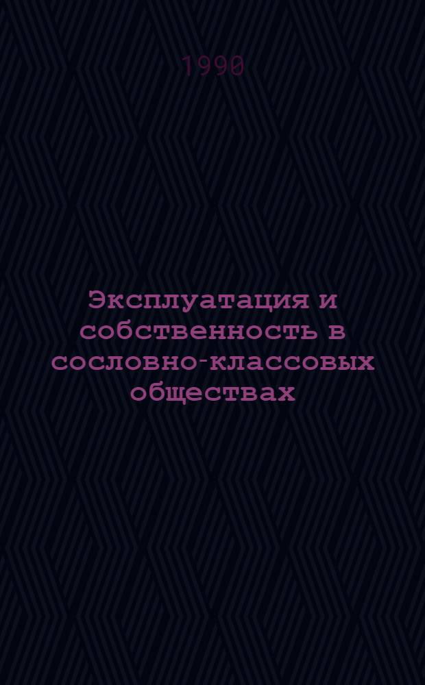 Эксплуатация и собственность в сословно-классовых обществах : (Опыт систем.-структур. исслед.)