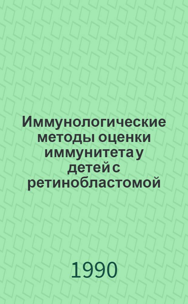 Иммунологические методы оценки иммунитета у детей с ретинобластомой : Метод. рекомендации (с правом переизд. мест. органами здравоохранения)