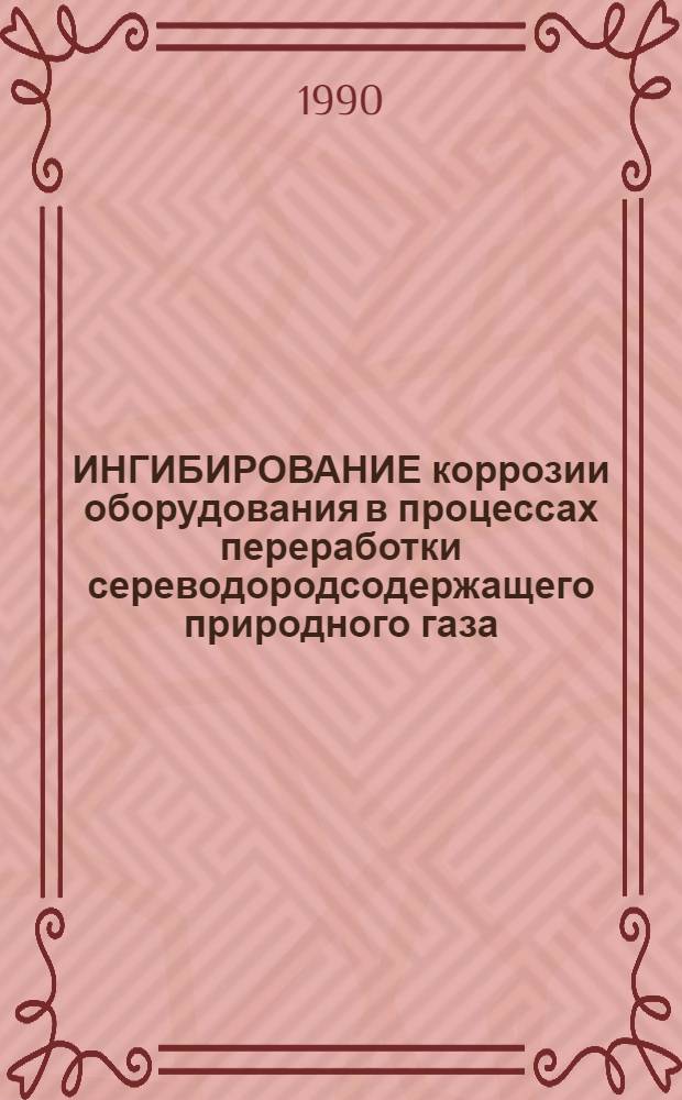 ИНГИБИРОВАНИЕ коррозии оборудования в процессах переработки сереводородсодержащего природного газа