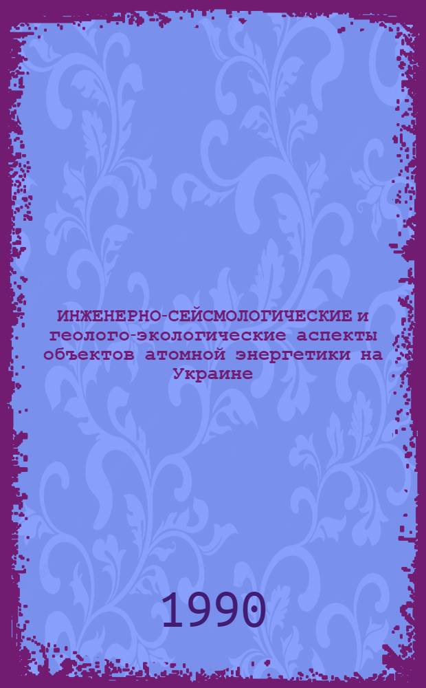 ИНЖЕНЕРНО-СЕЙСМОЛОГИЧЕСКИЕ и геолого-экологические аспекты объектов атомной энергетики на Украине : Метод. рекомендации