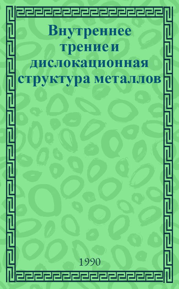 Внутреннее трение и дислокационная структура металлов : Сб. науч. тр