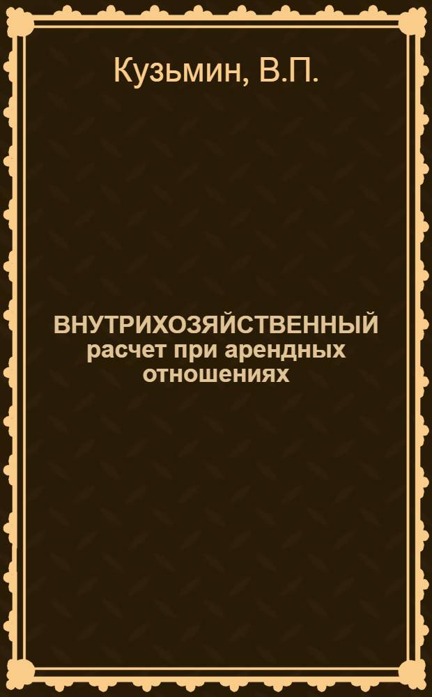 ВНУТРИХОЗЯЙСТВЕННЫЙ расчет при арендных отношениях : (На прим. колхозов и совхозов Сокулук. р-на Кирг. ССР
