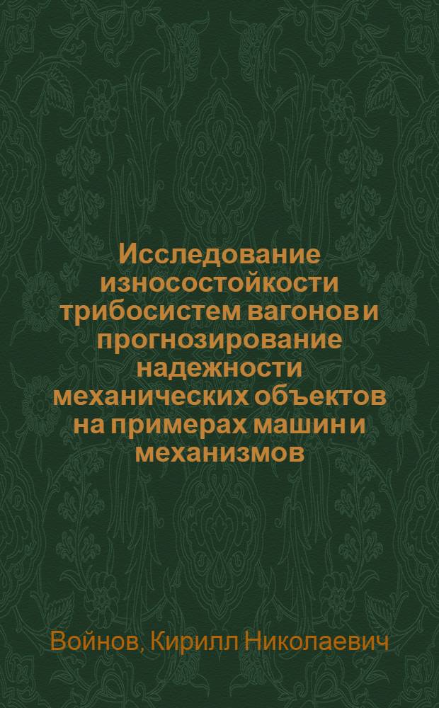Исследование износостойкости трибосистем вагонов и прогнозирование надежности механических объектов на примерах машин и механизмов : Автореф. дис. на соиск. учен. степ. д. т. н