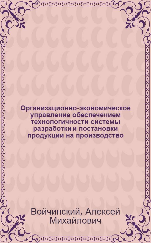 Организационно-экономическое управление обеспечением технологичности системы разработки и постановки продукции на производство : Автореф. дис. на соиск. учен. степ. д. э. н