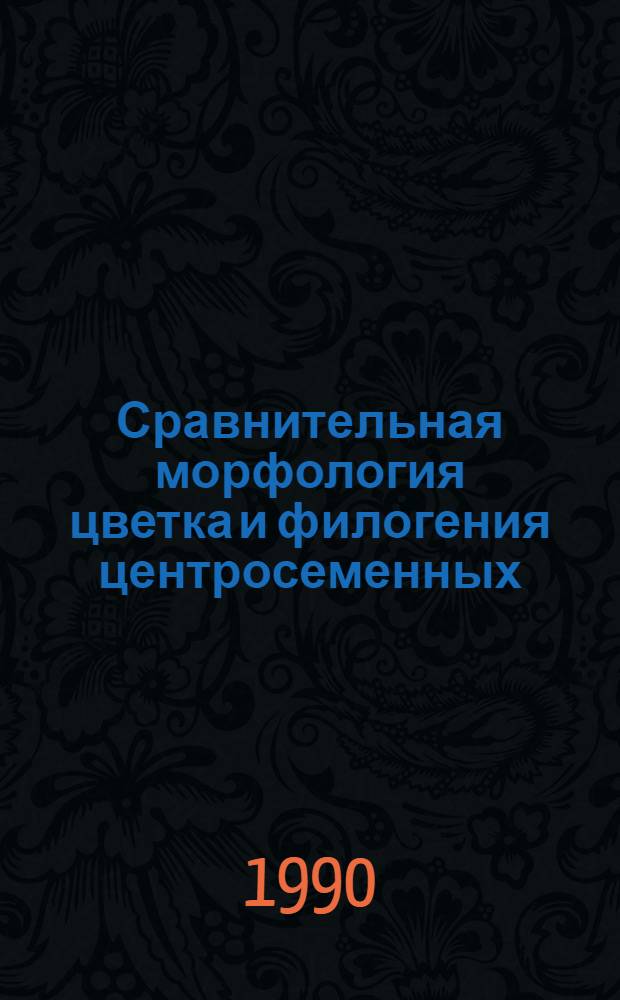 Сравнительная морфология цветка и филогения центросеменных : Автореф. дис. на соиск. учен. степ. д-ра биол. наук : (03.00.05)