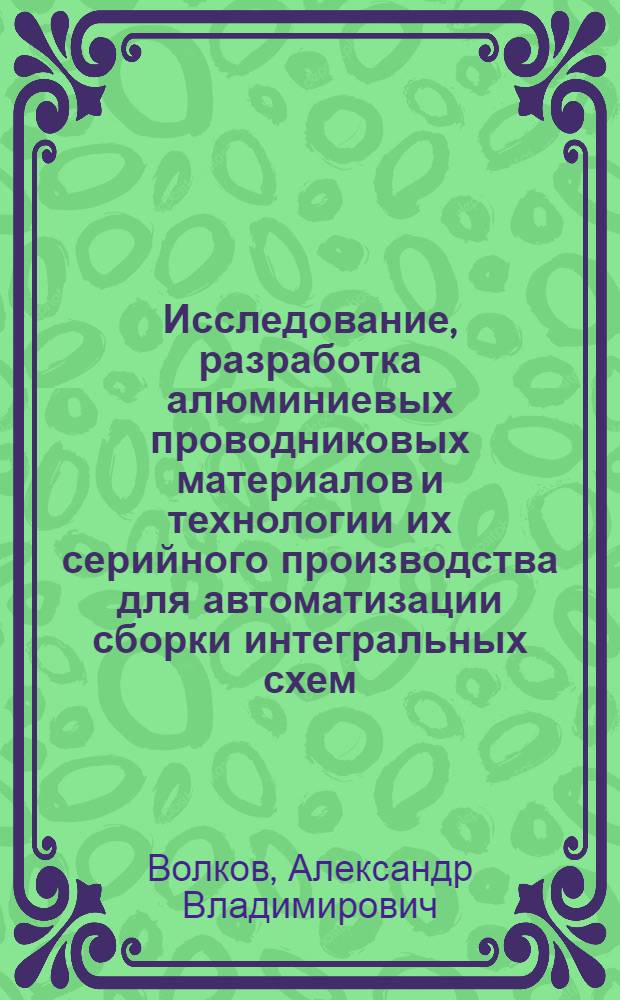 Исследование, разработка алюминиевых проводниковых материалов и технологии их серийного производства для автоматизации сборки интегральных схем : Автореф. дис. на соиск. учен. степ. к. т. н
