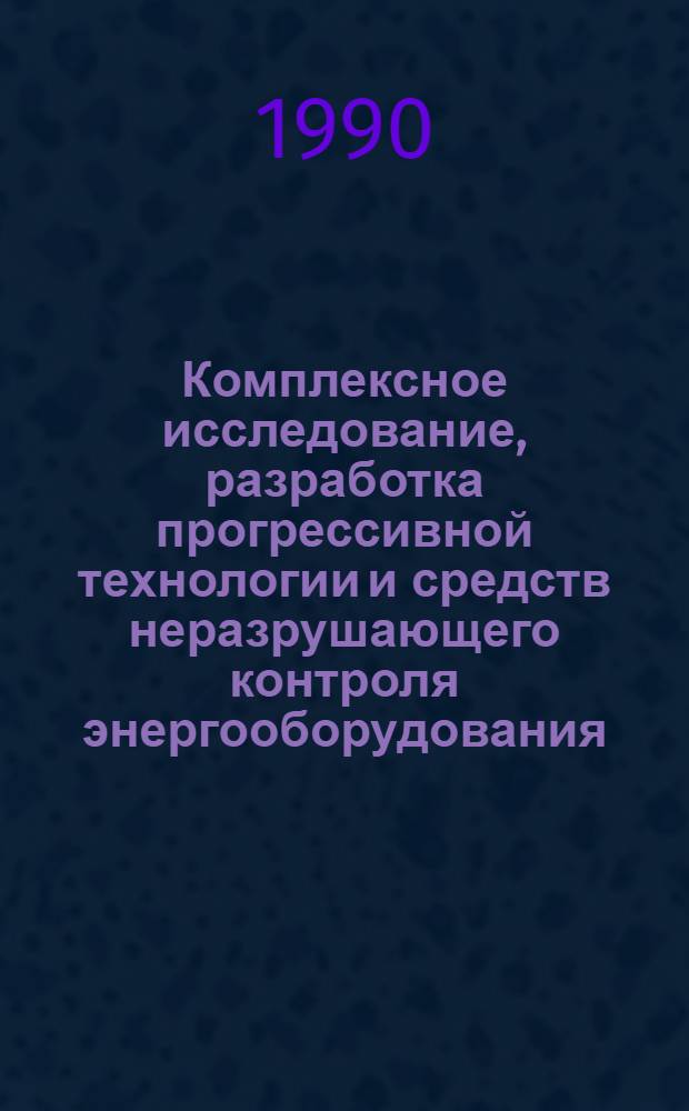Комплексное исследование, разработка прогрессивной технологии и средств неразрушающего контроля энергооборудования : Автореф. дис. в форме науч. докл. на соиск. учен. степ. д. т. н