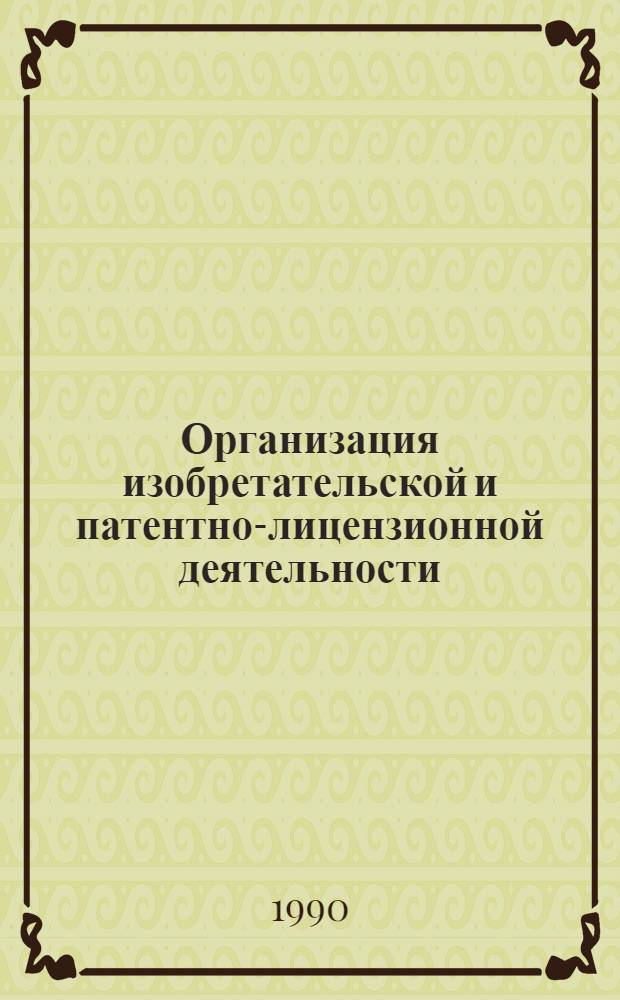 Организация изобретательской и патентно-лицензионной деятельности : Учеб. пособие для студентов спец. "Экономика и управление в машиностроении"- 07.01
