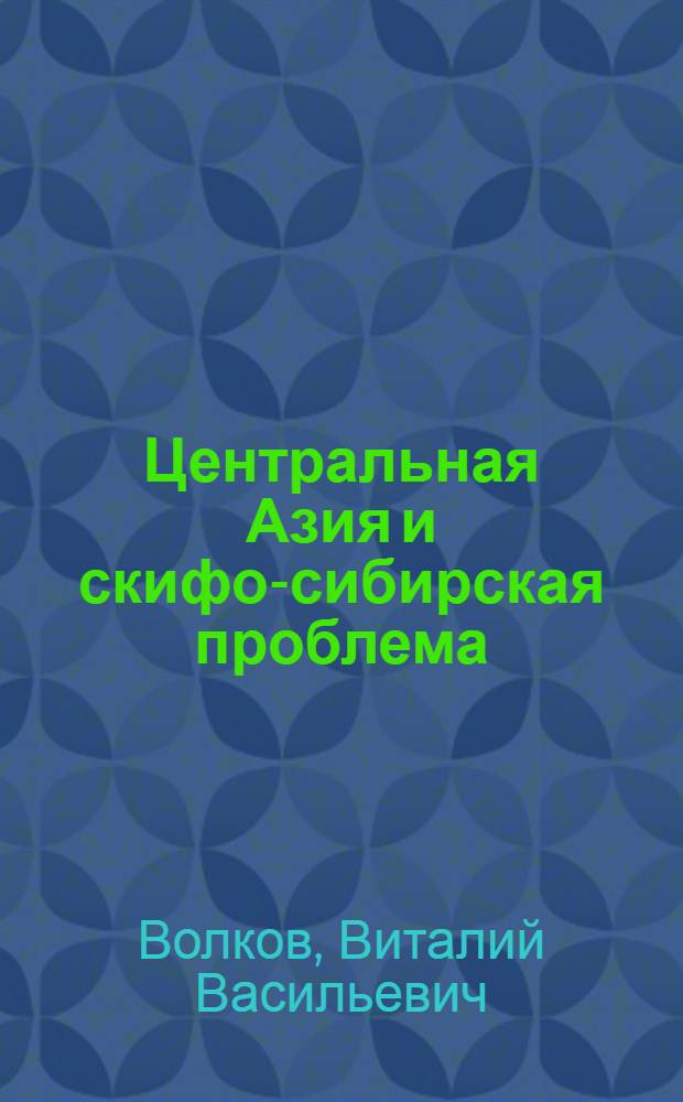 Центральная Азия и скифо-сибирская проблема : Автореф. дис. на соиск. учен. степ. д-ра ист. наук : (07.00.06)