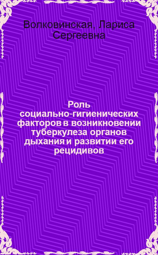 Роль социально-гигиенических факторов в возникновении туберкулеза органов дыхания и развитии его рецидивов : Автореф. дис. на соиск. учен. степ. канд. мед. наук : (14.00.26)