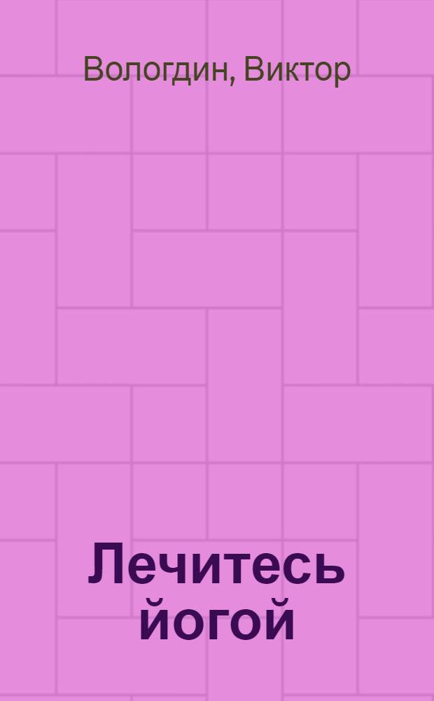 Лечитесь йогой : 15 асан, которые помогут одолеть около сотни недугов и болезней