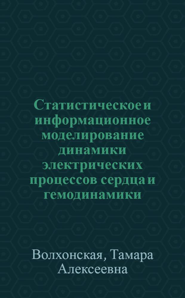 Статистическое и информационное моделирование динамики электрических процессов сердца и гемодинамики : Автореф. дис. на соиск. учен. степ. д-ра техн. наук : (05.13.09)