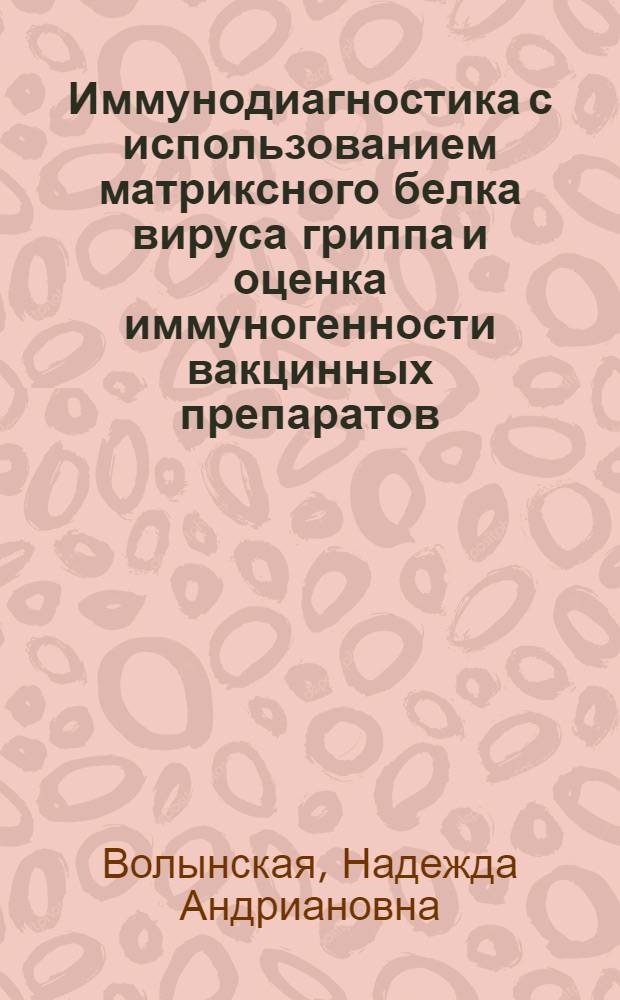 Иммунодиагностика с использованием матриксного белка вируса гриппа и оценка иммуногенности вакцинных препаратов : Автореф. дис. на соиск. учен. степ. канд. мед. наук : (14.00.36)