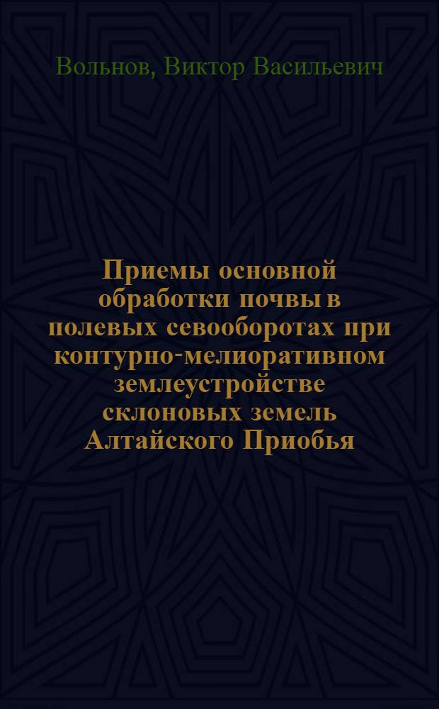 Приемы основной обработки почвы в полевых севооборотах при контурно-мелиоративном землеустройстве склоновых земель Алтайского Приобья : Автореф. дис. на соиск. учен. степ. канд. с.-х. наук : (06.01.01)