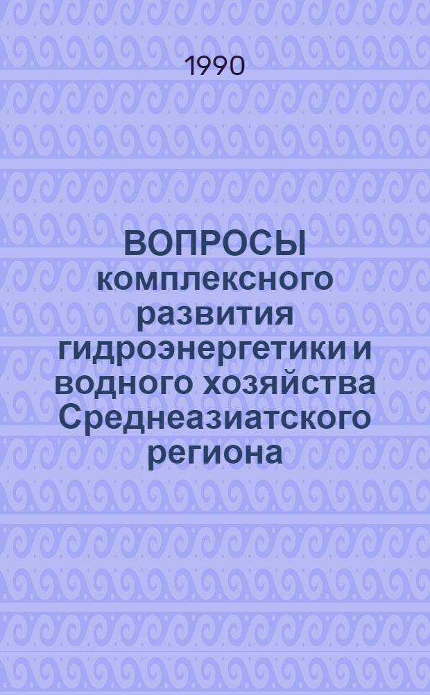 ВОПРОСЫ комплексного развития гидроэнергетики и водного хозяйства Среднеазиатского региона : Сб. ст.