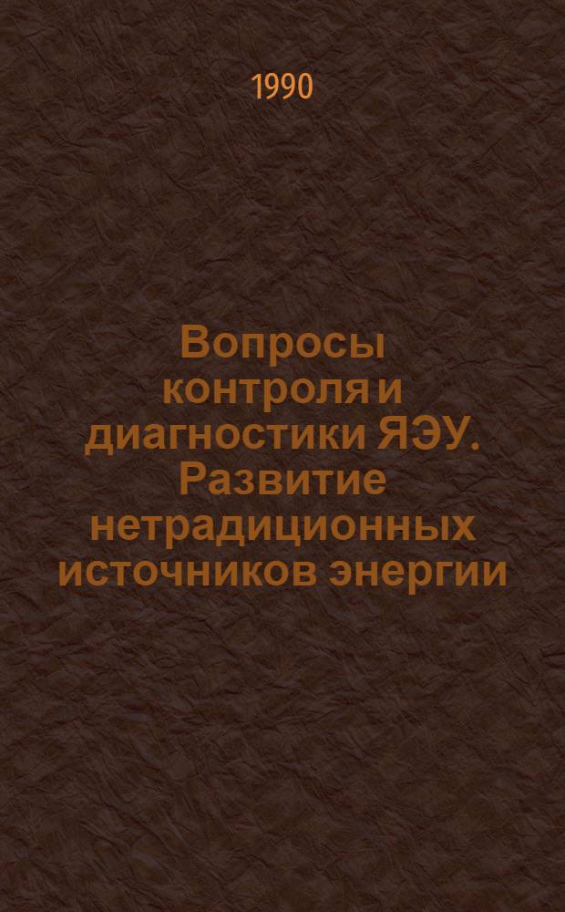 Вопросы контроля и диагностики ЯЭУ. Развитие нетрадиционных источников энергии : Сб. науч. тр. кафедры автоматики, контроля и диагностики АЭС