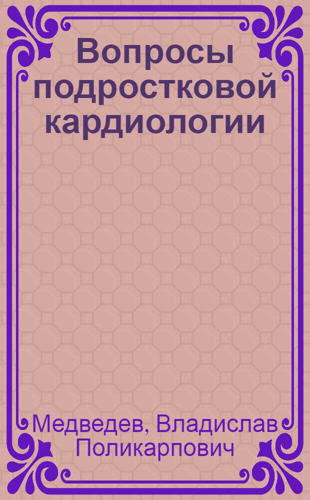 Вопросы подростковой кардиологии : Учеб. пособие для врачей-слушателей