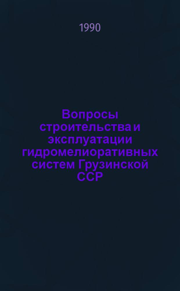 Вопросы строительства и эксплуатации гидромелиоративных систем Грузинской ССР : Науч. тр
