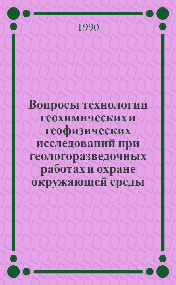 Вопросы технологии геохимических и геофизических исследований при геологоразведочных работах и охране окружающей среды : (Сб. науч. тр.)