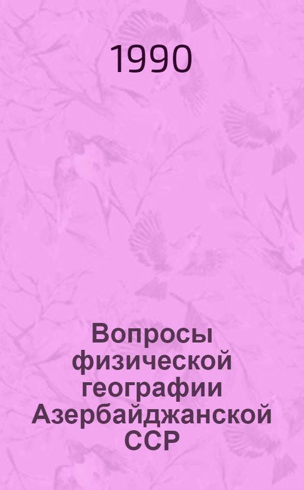 Вопросы физической географии Азербайджанской ССР : (Темат. сб. науч. тр.)