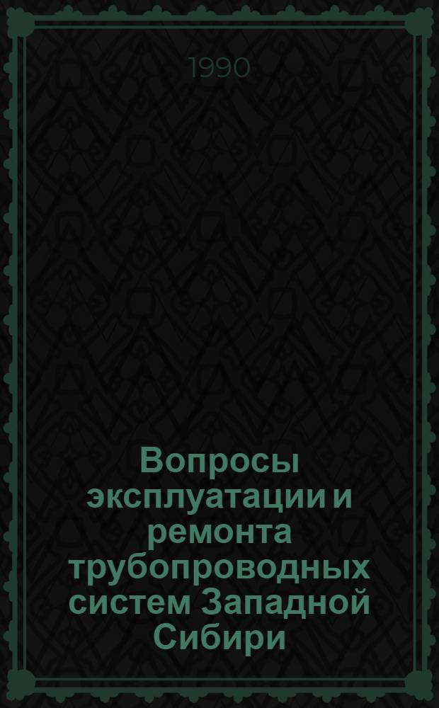 Вопросы эксплуатации и ремонта трубопроводных систем Западной Сибири : Сб. науч. тр