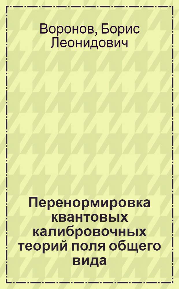 Перенормировка квантовых калибровочных теорий поля общего вида : Автореф. дис. на соиск. учен. степ. д-ра физ.-мат. наук : (01.04.02)