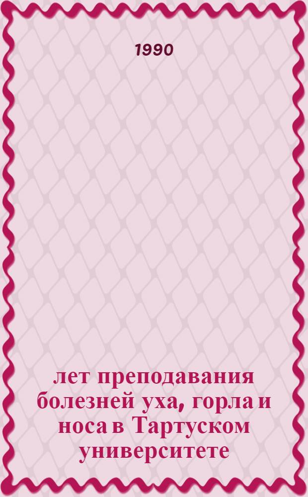 85 лет преподавания болезней уха, горла и носа в Тартуском университете (1905-1990) : Сб. ст.