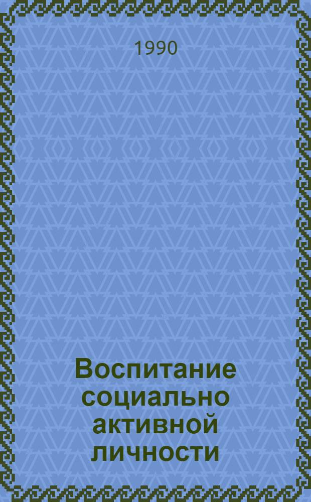 Воспитание социально активной личности: история, теория, практика : Межвуз. сб. науч. тр