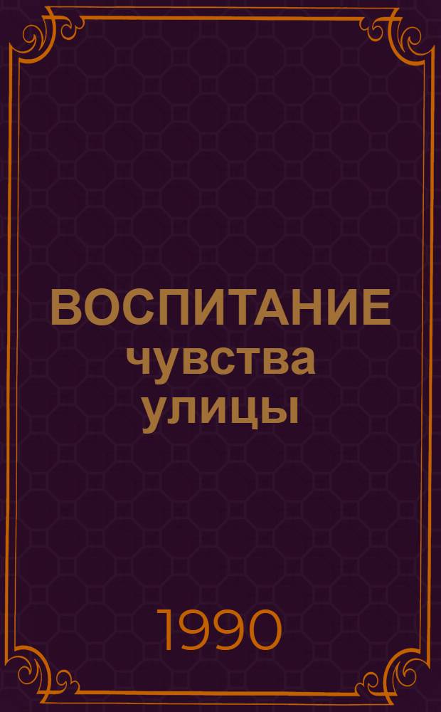 ВОСПИТАНИЕ чувства улицы : Метод. рекомендации по обучению детей правилам дор. движения