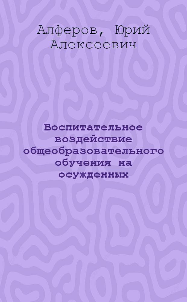 Воспитательное воздействие общеобразовательного обучения на осужденных : Учеб. пособие