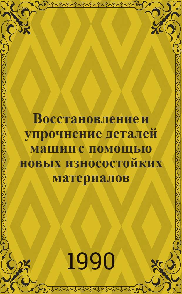 Восстановление и упрочнение деталей машин с помощью новых износостойких материалов : Аналит. обзор