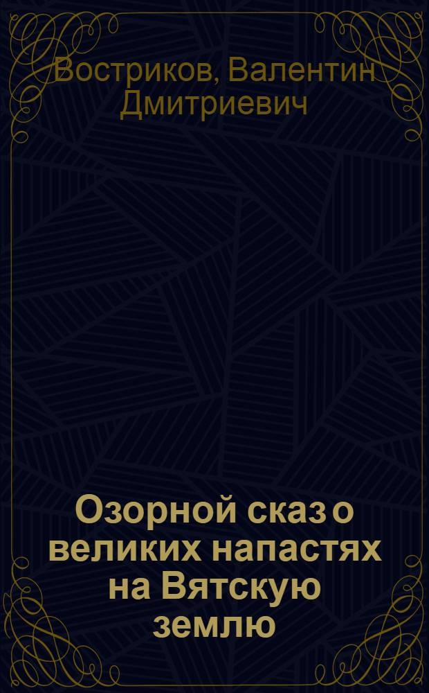 Озорной сказ о великих напастях на Вятскую землю : Драм. сцены по мотивам рус. фольклора и полемич. суждений вокруг летопис. сведений по истории Вят. края