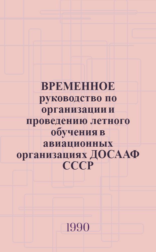 ВРЕМЕННОЕ руководство по организации и проведению летного обучения в авиационных организациях ДОСААФ СССР : Утв. ЦК... 29.08.90