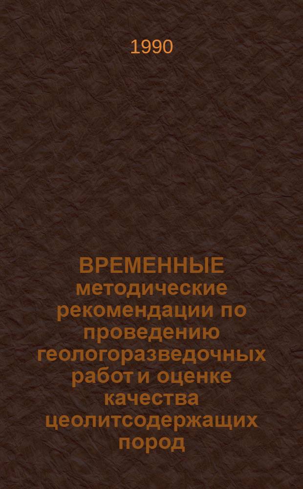 ВРЕМЕННЫЕ методические рекомендации по проведению геологоразведочных работ и оценке качества цеолитсодержащих пород : (Действительны до 1991 г.)