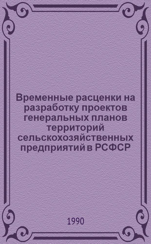 Временные расценки на разработку проектов генеральных планов территорий сельскохозяйственных предприятий в РСФСР : Утв. Госстроем РСФСР 11.04.90
