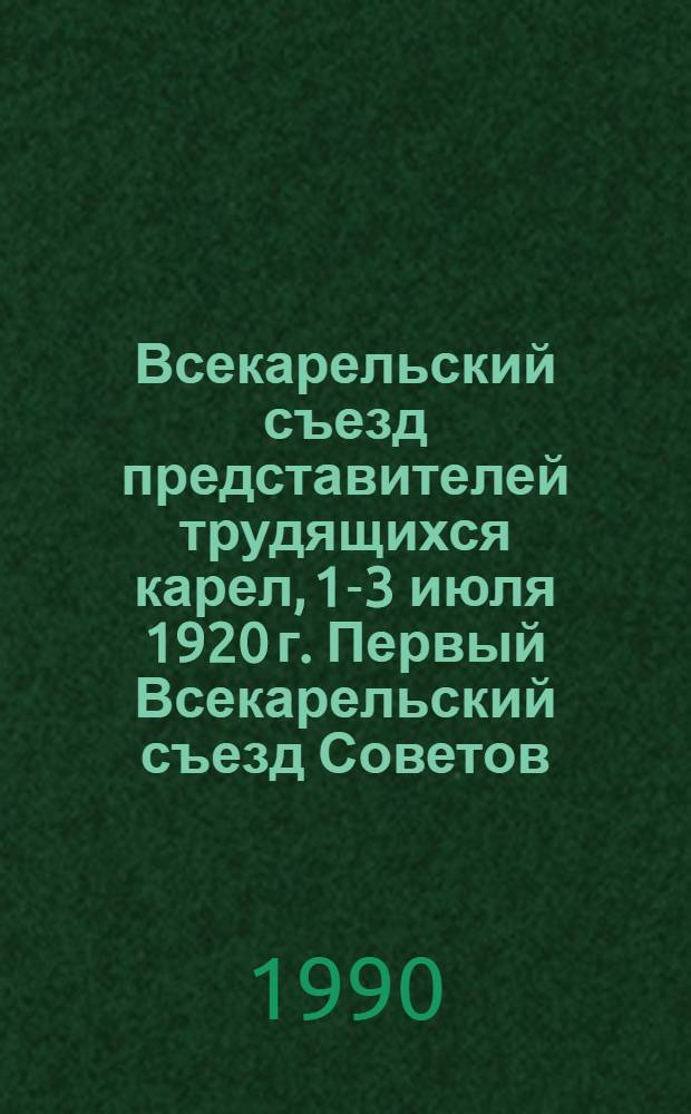 Всекарельский съезд представителей трудящихся карел, 1-3 июля 1920 г. Первый Всекарельский съезд Советов, 11-18 февраля 1921 г. : Протоколы