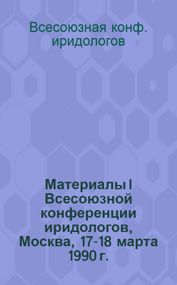 Материалы I Всесоюзной конференции иридологов, Москва, 17-18 марта 1990 г. : Организатор - кооператив "Oculus"