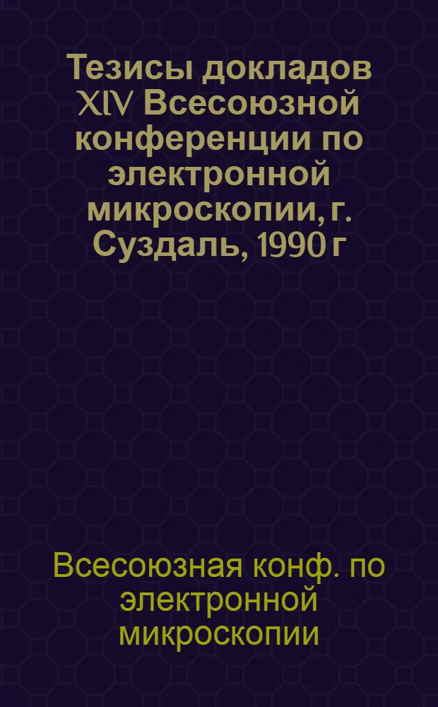 Тезисы докладов XIV Всесоюзной конференции по электронной микроскопии, г. Суздаль, 1990 г.
