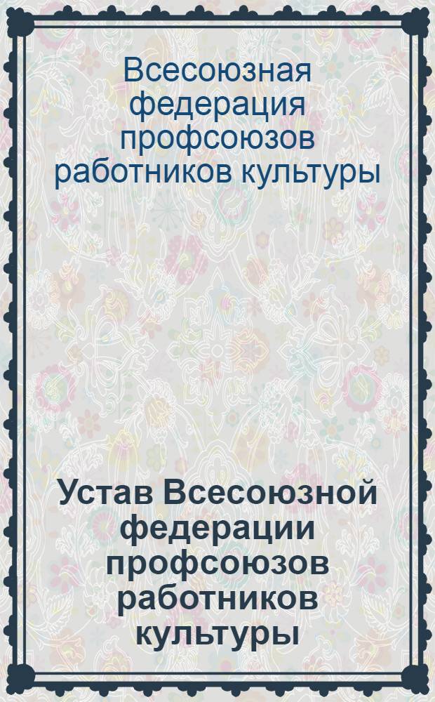 Устав Всесоюзной федерации профсоюзов работников культуры: (Проект); Декларация об образовании Всесоюзной федерации работников культуры: (Проект): Приняты за основу VIII Пленумом ЦК Профсоюза работников культуры 12 июня 1990 г