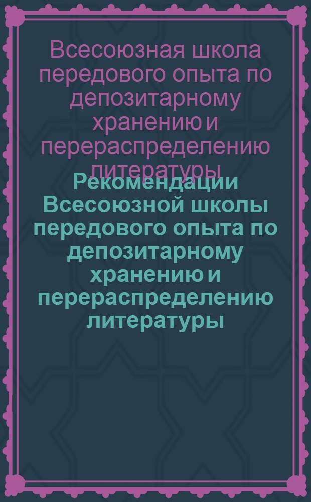 Рекомендации Всесоюзной школы передового опыта по депозитарному хранению и перераспределению литературы (Ленинград, 29 мая - 2 июня, Челябинск, 26-28 июня 1989 г.)