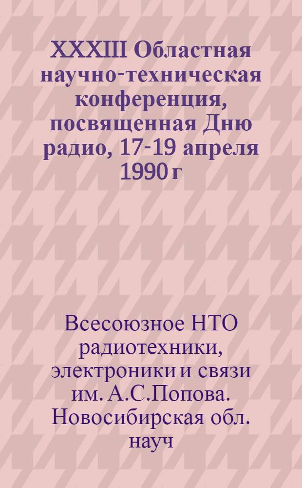 XXXIII Областная научно-техническая конференция, посвященная Дню радио, 17-19 апреля 1990 г. : Тез. докл
