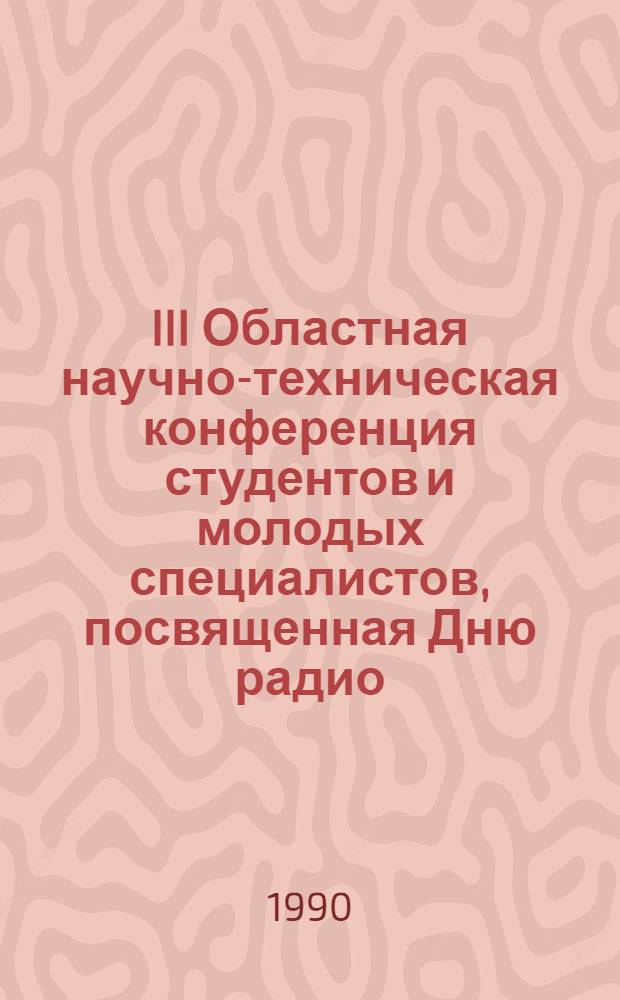 III Областная научно-техническая конференция студентов и молодых специалистов, посвященная Дню радио : Тез. докл