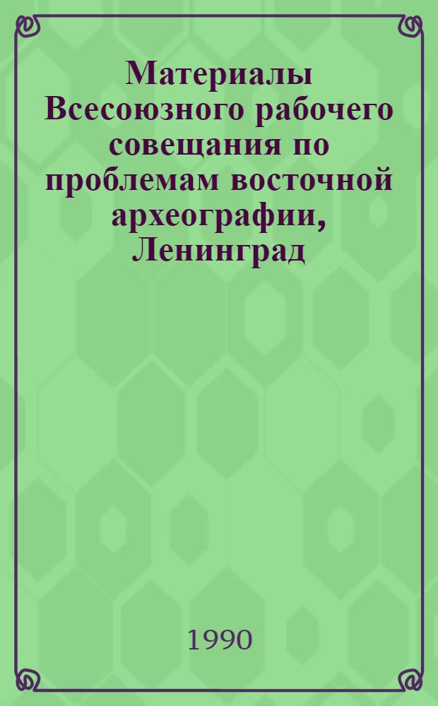 Материалы Всесоюзного рабочего совещания по проблемам восточной археографии, Ленинград, 1-4 марта 1988 г.