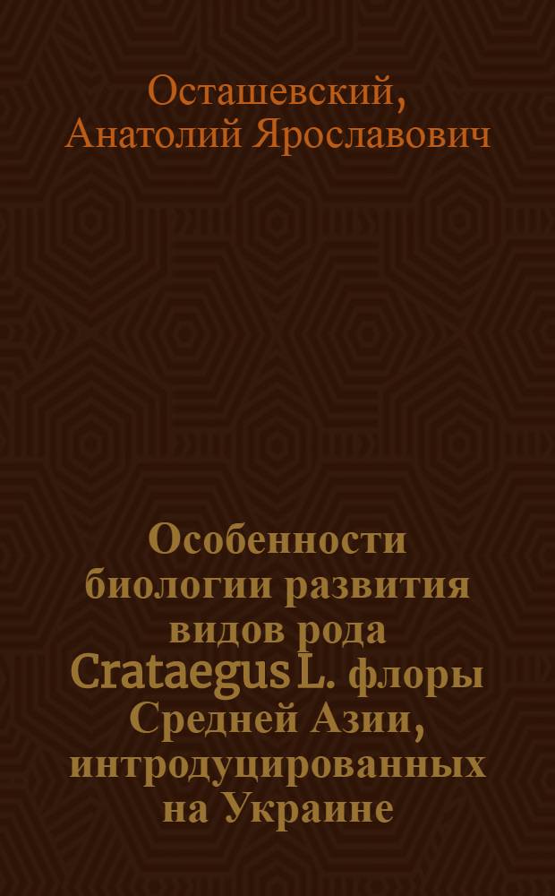 Особенности биологии развития видов рода Crataegus L. флоры Средней Азии, интродуцированных на Украине : Автореф. дис. на соиск. учен. степ. канд. биол. наук : (03.00.05)