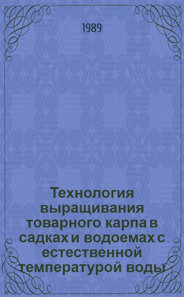 Технология выращивания товарного карпа в садках и водоемах с естественной температурой воды : Утв. Упр. по рыбоводству и рыболовству во внутр. водоемах М-ва рыб. хоз-ва СССР 17.11.88