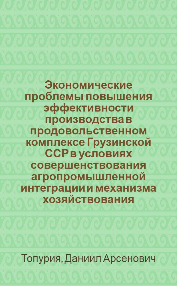 Экономические проблемы повышения эффективности производства в продовольственном комплексе Грузинской ССР в условиях совершенствования агропромышленной интеграции и механизма хозяйствования : Дис. на соиск. учен. степ. д-ра экон. наук в форме науч. докл. : (08.00.21; 08.00.22)